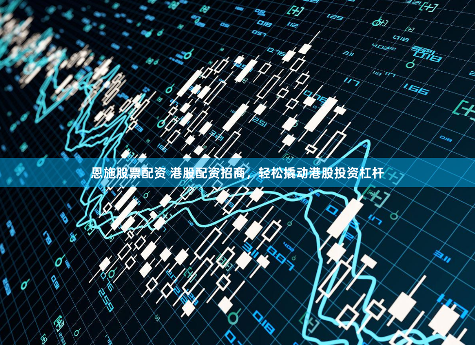 恩施股票配资 港股配资招商，轻松撬动港股投资杠杆