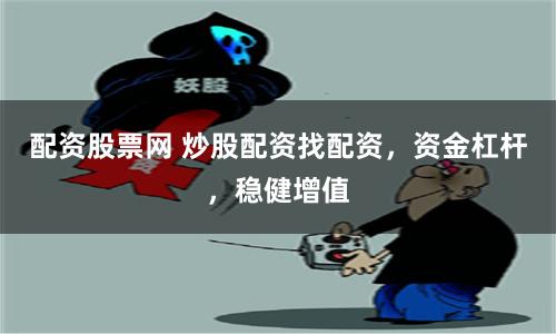配资股票网 炒股配资找配资，资金杠杆，稳健增值