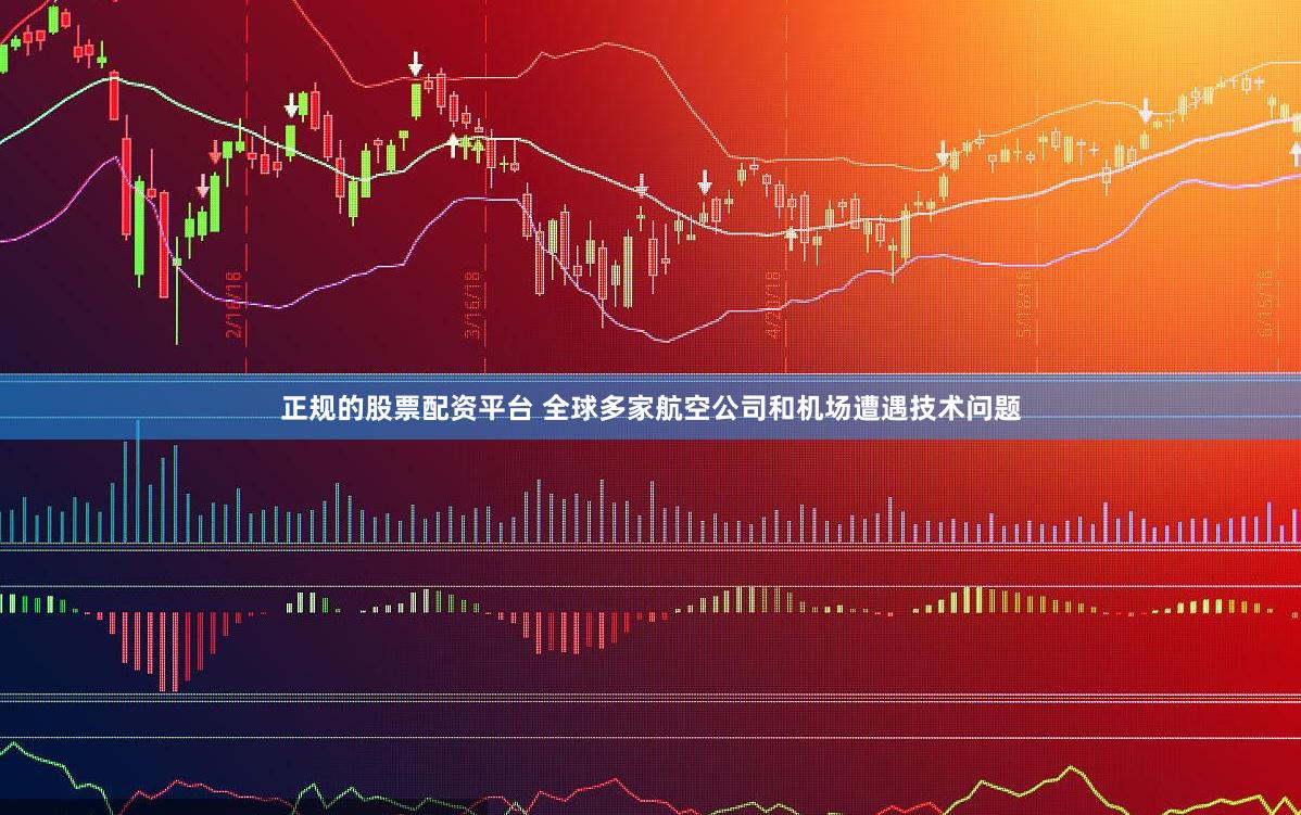 正规的股票配资平台 全球多家航空公司和机场遭遇技术问题
