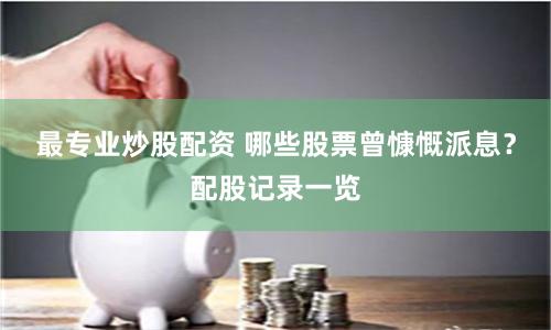 最专业炒股配资 哪些股票曾慷慨派息？配股记录一览