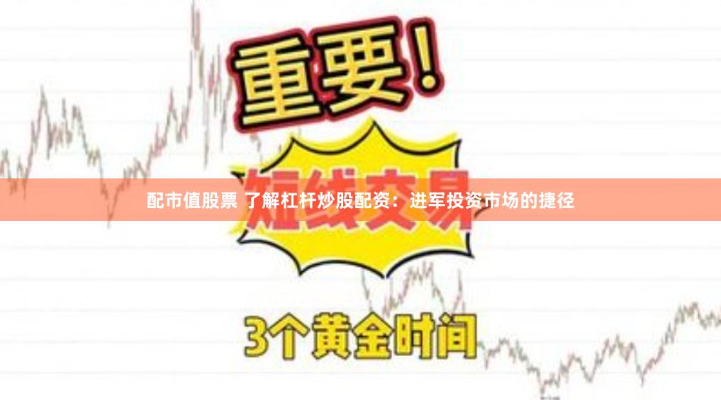 配市值股票 了解杠杆炒股配资：进军投资市场的捷径