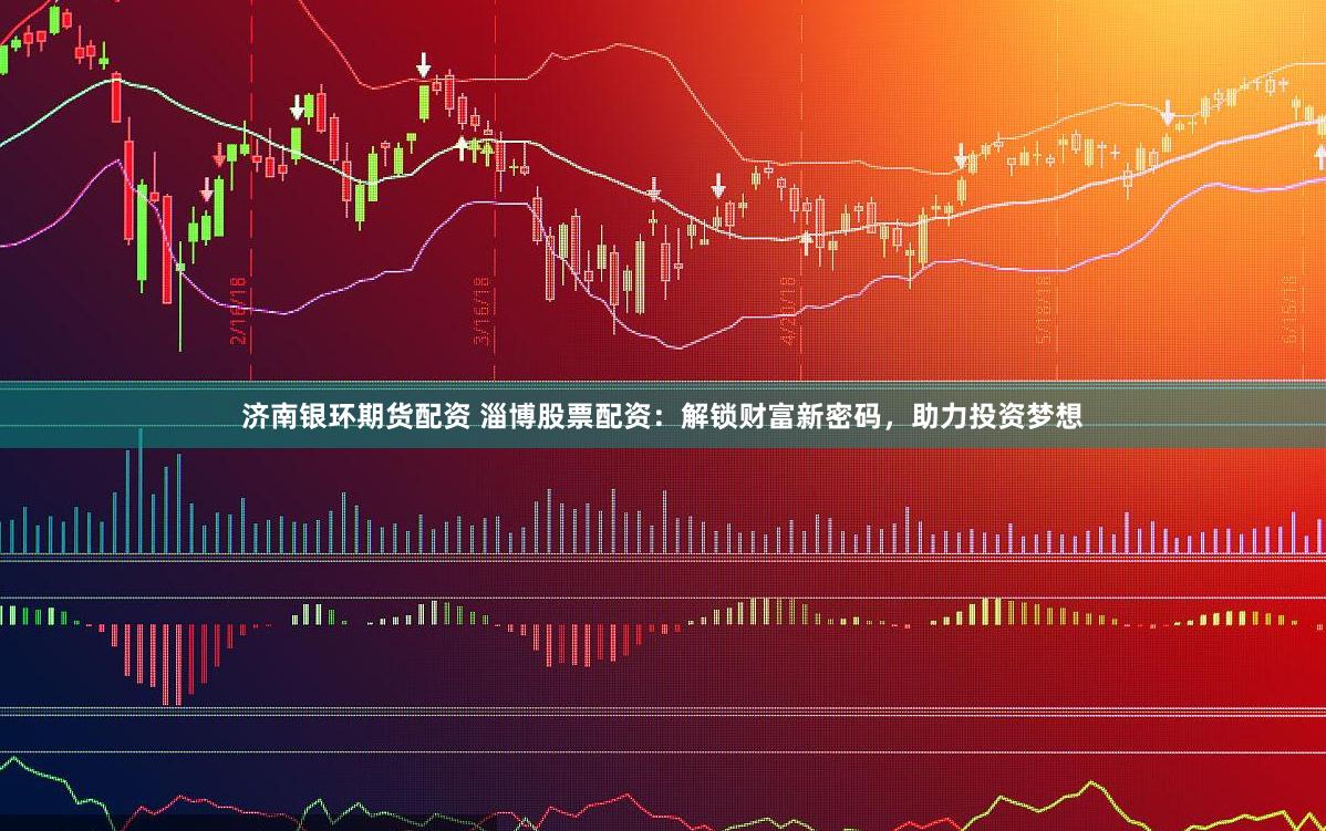 济南银环期货配资 淄博股票配资：解锁财富新密码，助力投资梦想