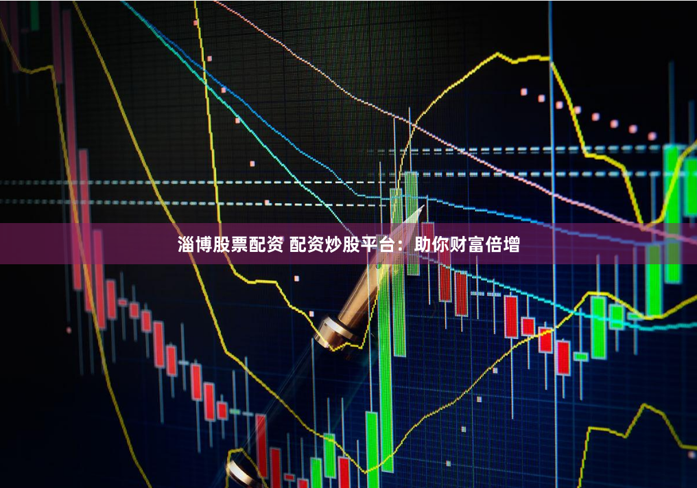 淄博股票配资 配资炒股平台：助你财富倍增