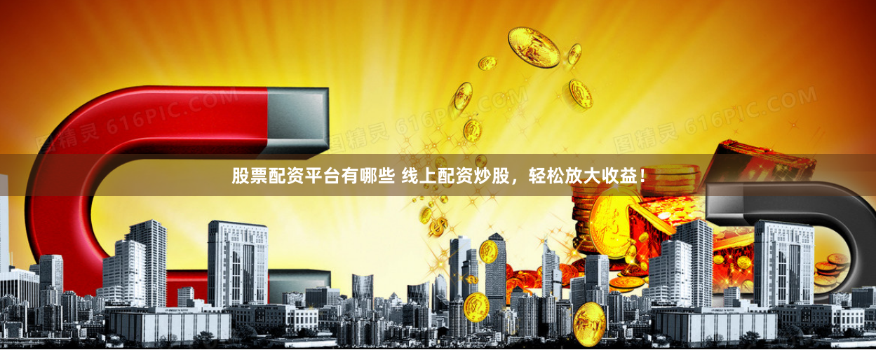 股票配资平台有哪些 线上配资炒股，轻松放大收益！