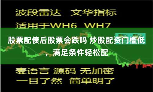 股票配债后股票会跌吗 炒股配资门槛低，满足条件轻松配