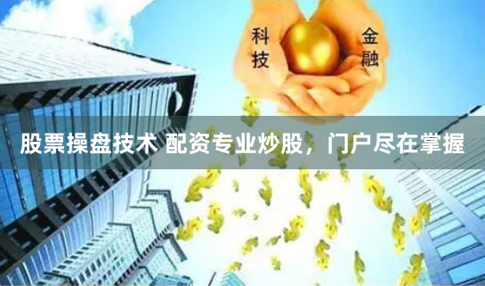 股票操盘技术 配资专业炒股，门户尽在掌握