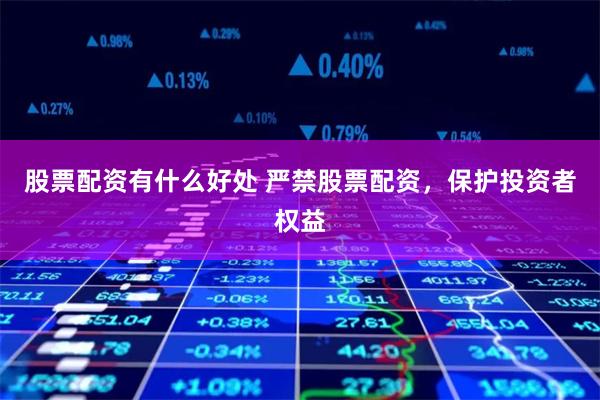 股票配资有什么好处 严禁股票配资，保护投资者权益